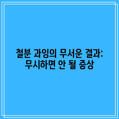 철분 과잉의 무서운 결과: 무시하면 안 될 증상