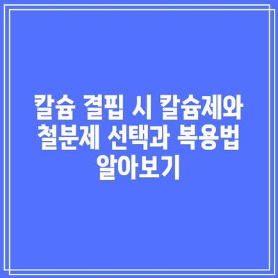 칼슘 결핍 시 칼슘제와 철분제 선택과 복용법 알아보기