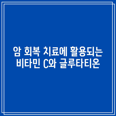 암 회복 치료에 활용되는 비타민 C와 글루타티온