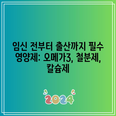 임신 전부터 출산까지 필수 영양제: 오메가3, 철분제, 칼슘제