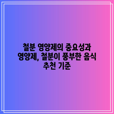 철분 영양제의 중요성과 영양제, 철분이 풍부한 음식 추천 기준