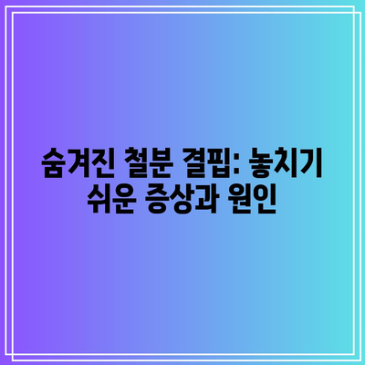 숨겨진 철분 결핍: 놓치기 쉬운 증상과 원인