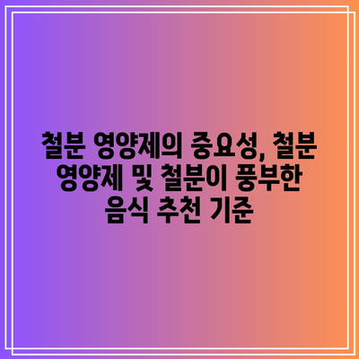 철분 영양제의 중요성, 철분 영양제 및 철분이 풍부한 음식 추천 기준