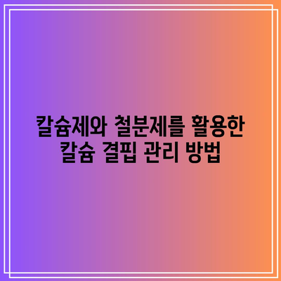 칼슘제와 철분제를 활용한 칼슘 결핍 관리 방법