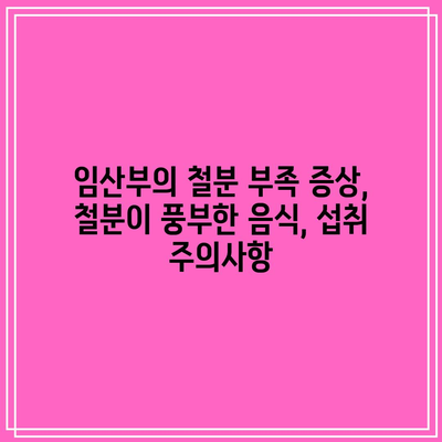 임산부의 철분 부족 증상, 철분이 풍부한 음식, 섭취 주의사항