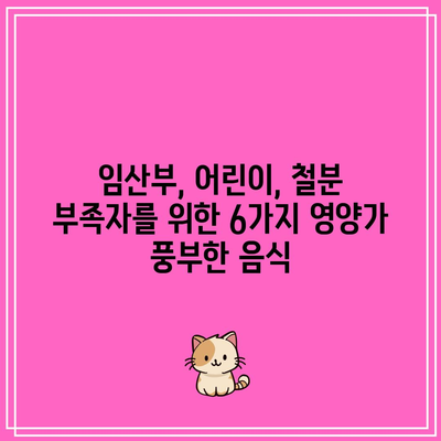 임산부, 어린이, 철분 부족자를 위한 6가지 영양가 풍부한 음식