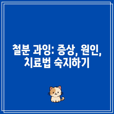 철분 과잉: 증상, 원인, 치료법 숙지하기