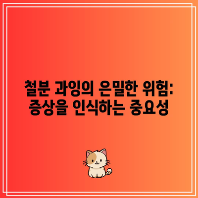 철분 과잉의 은밀한 위험: 증상을 인식하는 중요성