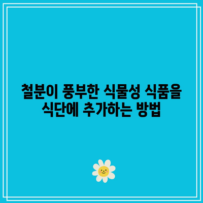 철분이 풍부한 식물성 식품을 식단에 추가하는 방법