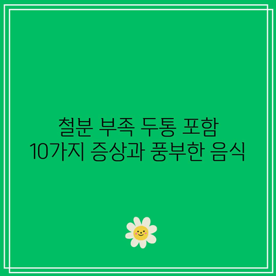 철분 부족 두통 포함 10가지 증상과 풍부한 음식