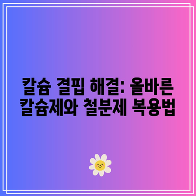 칼슘 결핍 해결: 올바른 칼슘제와 철분제 복용법