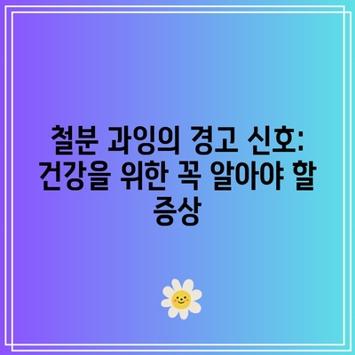 철분 과잉의 경고 신호: 건강을 위한 꼭 알아야 할 증상