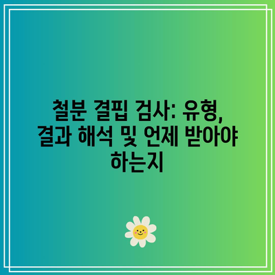 철분 결핍 검사: 유형, 결과 해석 및 언제 받아야 하는지