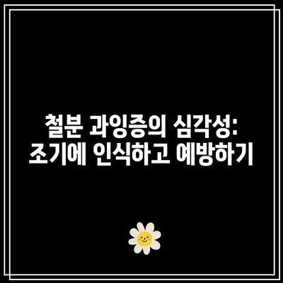 철분 과잉증의 심각성: 조기에 인식하고 예방하기