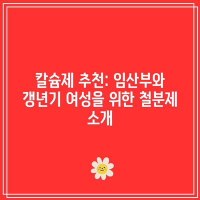 칼슘제 추천: 임산부와 갱년기 여성을 위한 철분제 소개