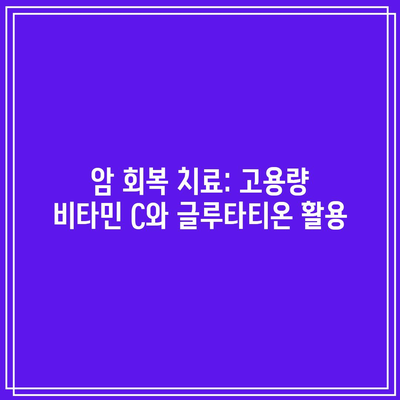 암 회복 치료: 고용량 비타민 C와 글루타티온 활용