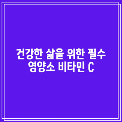 건강한 삶을 위한 필수 영양소 비타민 C