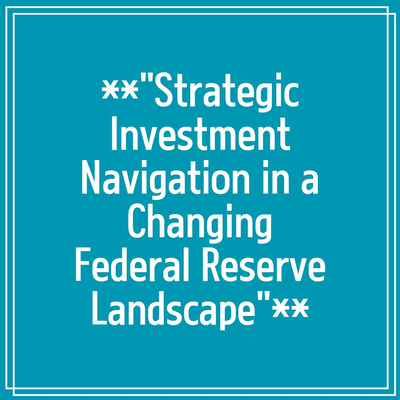 **”Strategic Investment Navigation in a Changing Federal Reserve Landscape”**