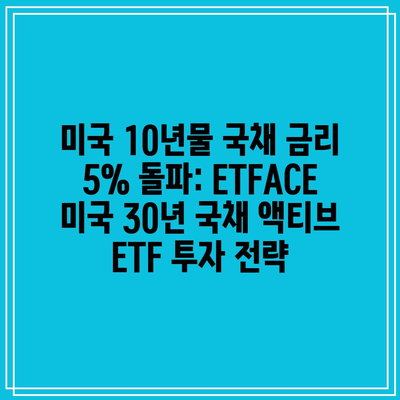 미국 10년물 국채 금리 5% 돌파: ETFACE 미국 30년 국채 액티브 ETF 투자 전략