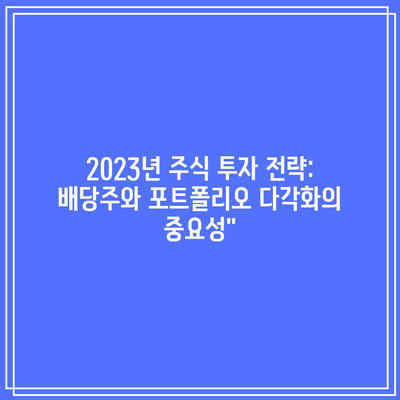 2023년 주식 투자 전략: 배당주와 포트폴리오 다각화의 중요성”