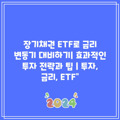 장기채권 ETF로 금리 변동기 대비하기| 효과적인 투자 전략과 팁 | 투자, 금리, ETF”