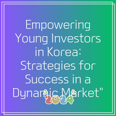 Empowering Young Investors in Korea: Strategies for Success in a Dynamic Market”