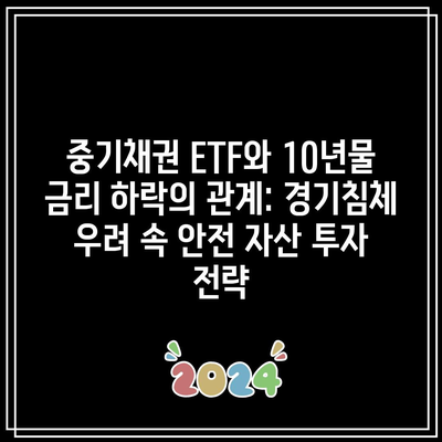 중기채권 ETF와 10년물 금리 하락의 관계: 경기침체 우려 속 안전 자산 투자 전략