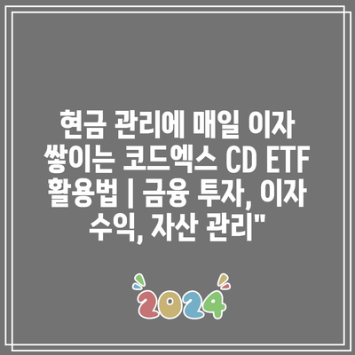 현금 관리에 매일 이자 쌓이는 코드엑스 CD ETF 활용법 | 금융 투자, 이자 수익, 자산 관리”