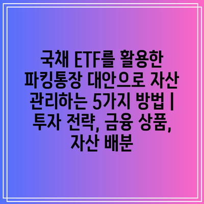 국채 ETF를 활용한 파킹통장 대안으로 자산 관리하는 5가지 방법 | 투자 전략, 금융 상품, 자산 배분