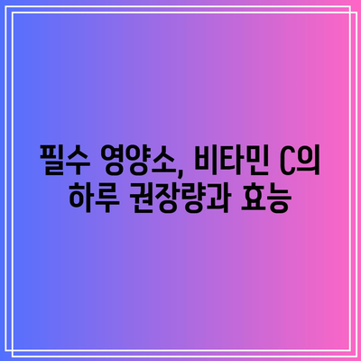 필수 영양소, 비타민 C의 하루 권장량과 효능