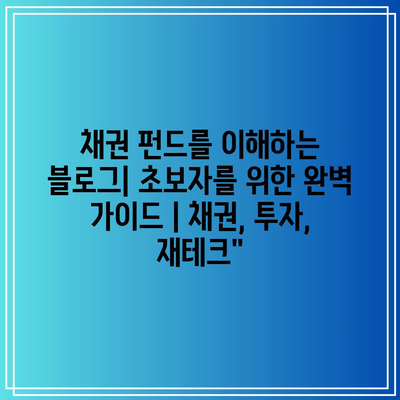 채권 펀드를 이해하는 블로그| 초보자를 위한 완벽 가이드 | 채권, 투자, 재테크”