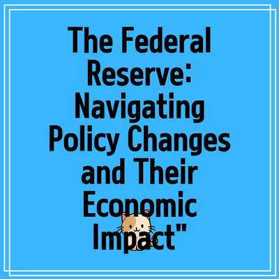 The Federal Reserve: Navigating Policy Changes and Their Economic Impact”