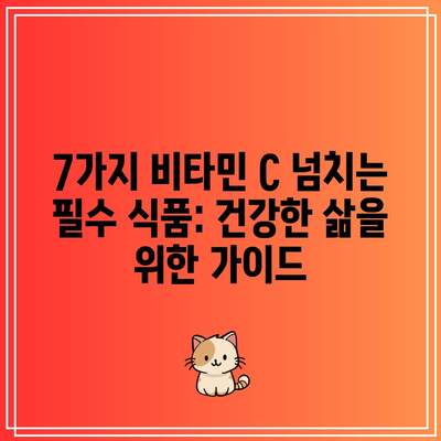 7가지 비타민 C 넘치는 필수 식품: 건강한 삶을 위한 가이드