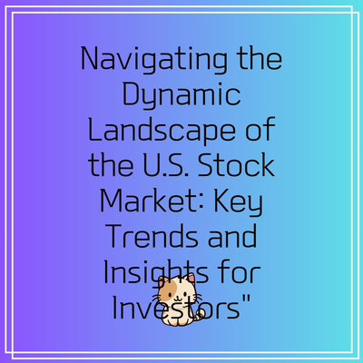 Navigating the Dynamic Landscape of the U.S. Stock Market: Key Trends and Insights for Investors”