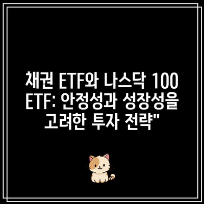 채권 ETF와 나스닥 100 ETF: 안정성과 성장성을 고려한 투자 전략”