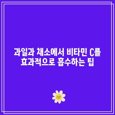 과일과 채소에서 비타민 C를 효과적으로 흡수하는 팁