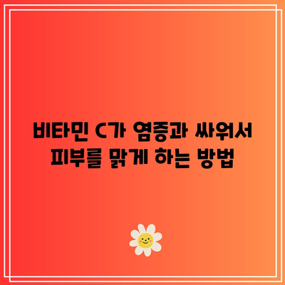 비타민 C가 염증과 싸워서 피부를 맑게 하는 방법