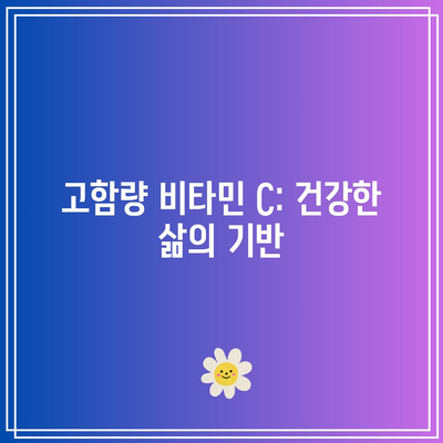 고함량 비타민 C: 건강한 삶의 기반