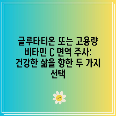 글루타티온 또는 고용량 비타민 C 면역 주사: 건강한 삶을 향한 두 가지 선택