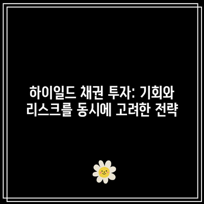 하이일드 채권 투자: 기회와 리스크를 동시에 고려한 전략