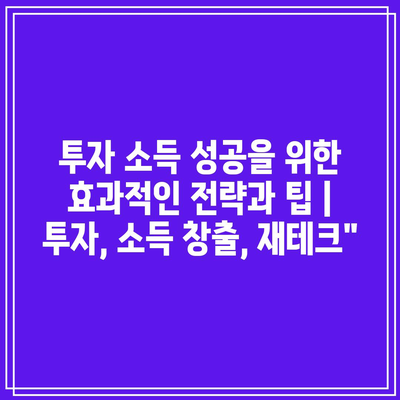 투자 소득 성공을 위한 효과적인 전략과 팁 | 투자, 소득 창출, 재테크”