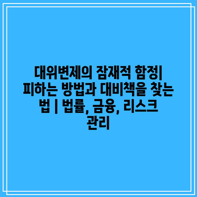 대위변제의 잠재적 함정| 피하는 방법과 대비책을 찾는 법 | 법률, 금융, 리스크 관리