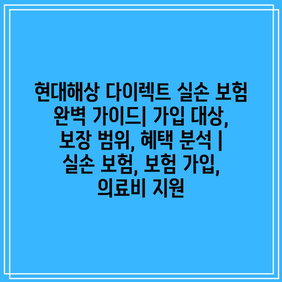 현대해상 다이렉트 실손 보험 완벽 가이드| 가입 대상, 보장 범위, 혜택 분석 | 실손 보험, 보험 가입, 의료비 지원