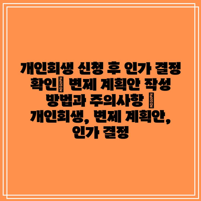 개인회생 신청 후 인가 결정 확인| 변제 계획안 작성 방법과 주의사항 | 개인회생, 변제 계획안, 인가 결정