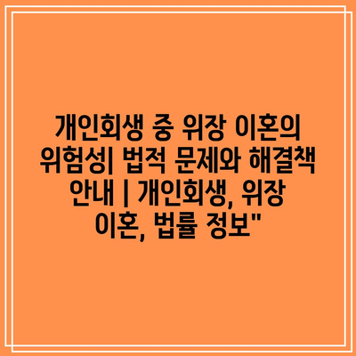 개인회생 중 위장 이혼의 위험성| 법적 문제와 해결책 안내 | 개인회생, 위장 이혼, 법률 정보”