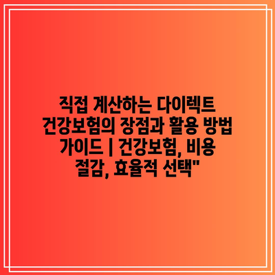 직접 계산하는 다이렉트 건강보험의 장점과 활용 방법 가이드 | 건강보험, 비용 절감, 효율적 선택”