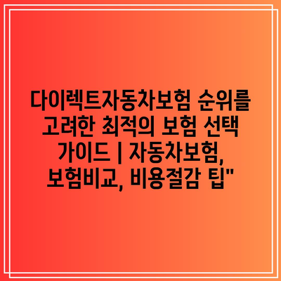 다이렉트자동차보험 순위를 고려한 최적의 보험 선택 가이드 | 자동차보험, 보험비교, 비용절감 팁”