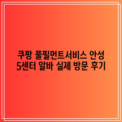 쿠팡 풀필먼트서비스 안성 5센터 알바 실제 방문 후기