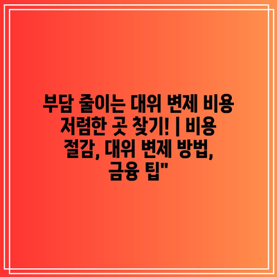 부담 줄이는 대위 변제 비용 저렴한 곳 찾기! | 비용 절감, 대위 변제 방법, 금융 팁”