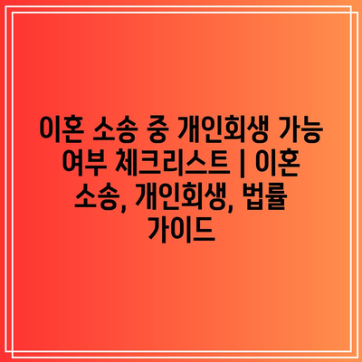 이혼 소송 중 개인회생 가능 여부 체크리스트 | 이혼 소송, 개인회생, 법률 가이드